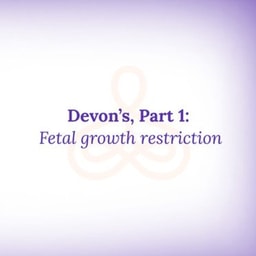 "Devon's Story, Part 1: Fetal growth restriction"